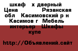 шкаф 4-х дверный › Цена ­ 18 000 - Рязанская обл., Касимовский р-н, Касимов г. Мебель, интерьер » Шкафы, купе   